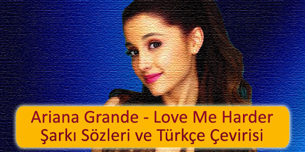ariana grande love me harder sarki sozleri turkce cevirisi Ariana Grande Love Me Harder Şarkı Sözleri Türkçe Çevirisi