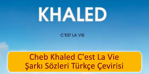 cheb khaled cest la vie sarki sozleri turkce cevirisi Cheb Khaled Cest La Vie Şarkı Sözleri Türkçe Çevirisi