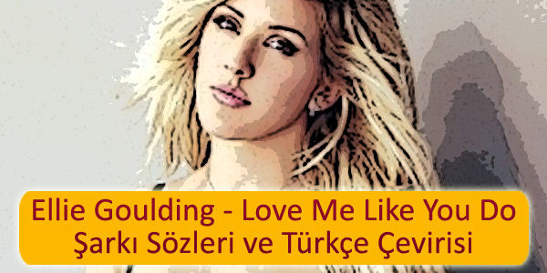 ellie goulding love me like you do sarki sozleri turkce cevirisi Ellie Goulding Love Me Like You Do Şarkı Sözleri Türkçe Çevirisi