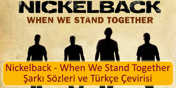 nickelback when we stand together sarki sozleri turkce cevirisi Nickelback When We Stand Together Şarkı Sözleri Türkçe Çevirisi