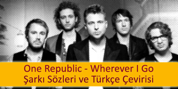 one republic wherever i go ceviri turkcesi One Republic Wherever I Go Çeviri Türkçesi